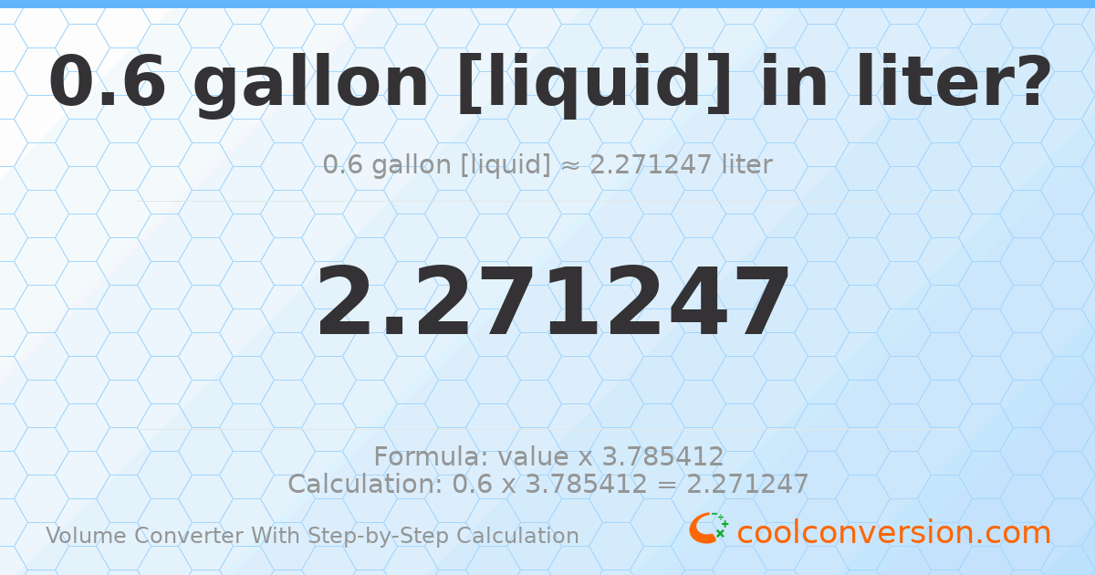 0.6 gallons [liquid] = 2.27125 liters
